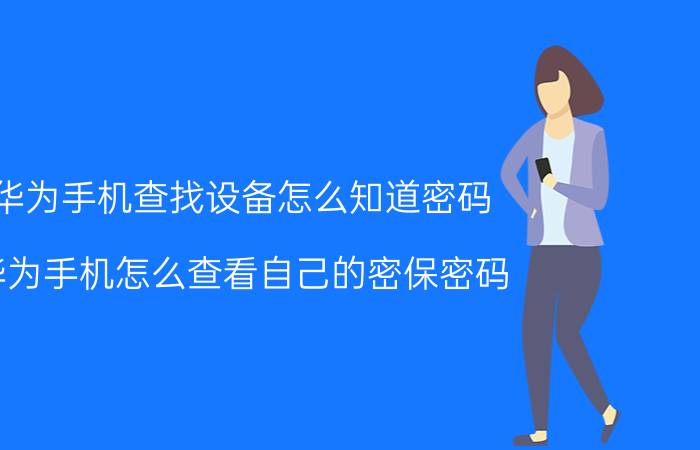 华为手机查找设备怎么知道密码 华为手机怎么查看自己的密保密码？